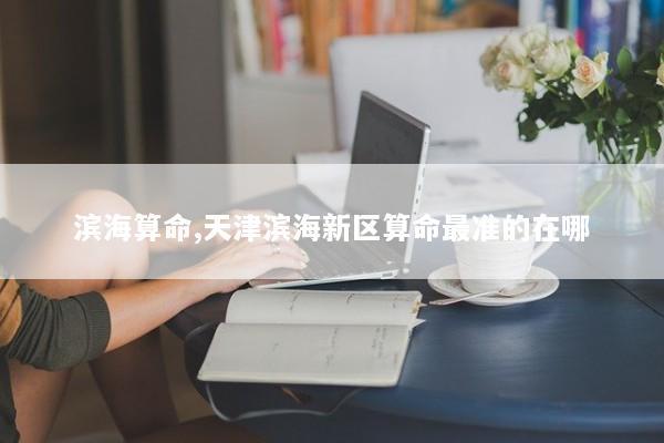 滨海算命,天津滨海新区算命最准的在哪